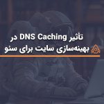 تأثیر_DNS_Caching_در_بهینه‌سازی_سایت_برای_سئو